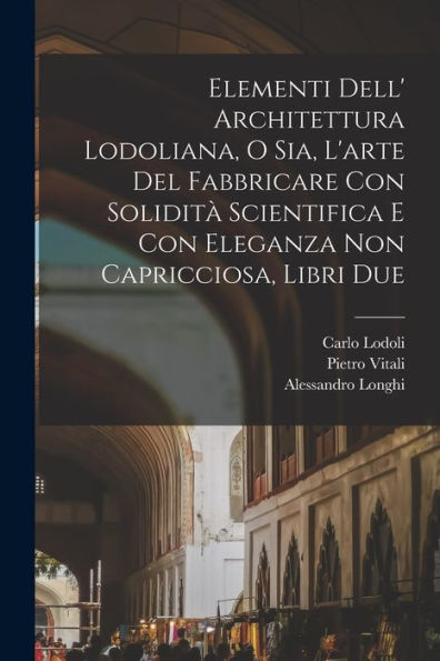 Elementi Dell' Architettura Lodoliana, O Sia, L'Arte Del Fabbricare Con Solidit?Scientifica E Con Eleganza Non Capricciosa, Libri Due (Italian Edition)