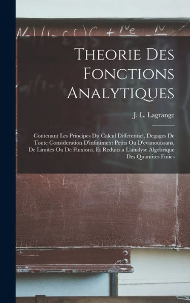 Theorie Des Fonctions Analytiques: Contenant Les Principes Du Calcul Differentiel, Degages De Toute Consideration D'Infiniment Petits Ou ... Des Quantites Finies (French Edition)