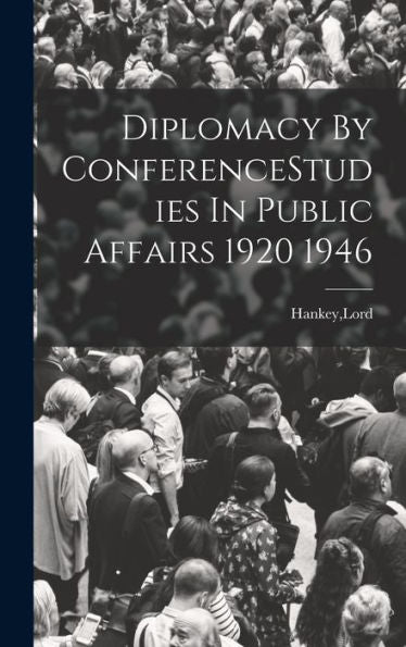 Diplomacy By Conferencestudies In Public Affairs 1920 1946