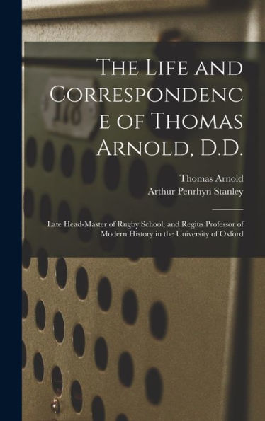 The Life And Correspondence Of Thomas Arnold, D.D.: Late Head-Master Of Rugby School, And Regius Professor Of Modern History In The University Of Oxford