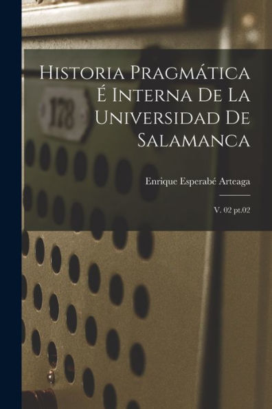 Historia Pragm?Ica ?Interna De La Universidad De Salamanca: V. 02 Pt.02 (Spanish Edition)