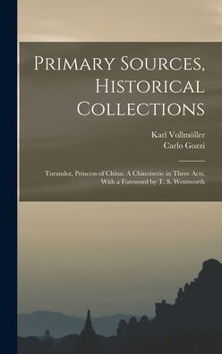 Primary Sources, Historical Collections: Turandot, Princess Of China; A Chinoiserie In Three Acts, With A Foreword By T. S. Wentworth