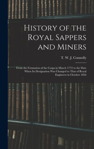 History Of The Royal Sappers And Miners: From The Formation Of The Corps In March 1772 To The Date When Its Designation Was Changed To That Of Royal Engineers In October 1856