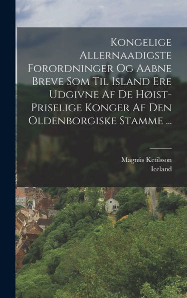 Kongelige Allernaadigste Forordninger Og Aabne Breve Som Til Island Ere Udgivne Af De H?St-Priselige Konger Af Den Oldenborgiske Stamme ... (Danish Edition)