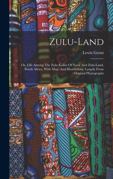 Zulu-Land: Or, Life Among The Zulu-Kafirs Of Natal And Zulu-Land, South Africa. With Map, And Illustrations, Largely From Original Photographs