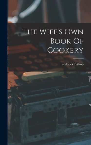 The Wife's Own Book Of Cookery