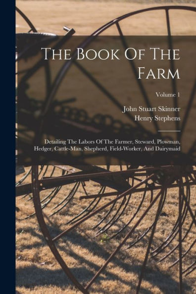 The Book Of The Farm: Detailing The Labors Of The Farmer, Steward, Plowman, Hedger, Cattle-Man, Shepherd, Field-Worker, And Dairymaid; Volume 1