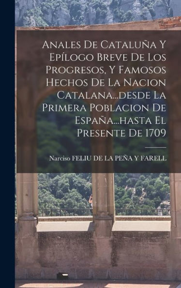 Anales De Cataluña Y Ep?Ogo Breve De Los Progresos, Y Famosos Hechos De La Nacion Catalana...Desde La Primera Poblacion De España...Hasta El Presente De 1709 (Spanish Edition)