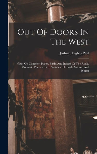 Out Of Doors In The West: Notes On Common Plants, Birds, And Insects Of The Rocky Mountain Plateau. Pt. I: Sketches Through Autumn And Winter