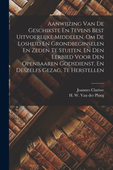 Aanwijzing Van De Geschikste En Tevens Best Uitvoerlijke Middelen, Om De Losheid En Grondbeginselen En Zeden Te Stuiten, En Den Eerbied Voor Den ... Deszelfs Gezag, Te Herstellen (Dutch Edition)