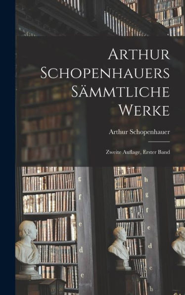 Arthur Schopenhauers S?Mtliche Werke: Zweite Auflage, Erster Band (German Edition)