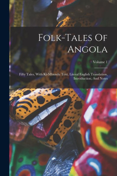 Folk-Tales Of Angola: Fifty Tales, With Ki-Mbundu Text, Literal English Translation, Introduction, And Notes; Volume 1