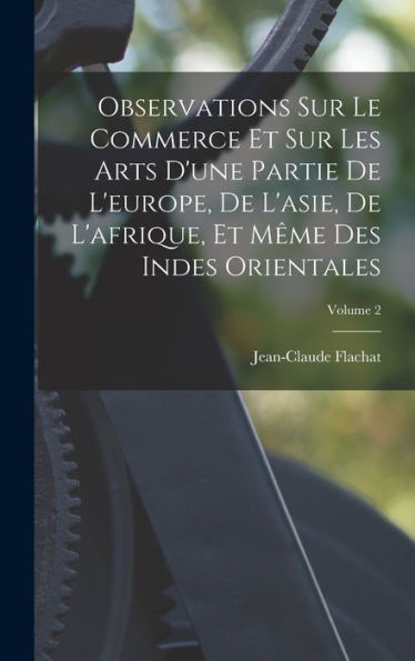 Observations Sur Le Commerce Et Sur Les Arts D'Une Partie De L'Europe, De L'Asie, De L'Afrique, Et M?E Des Indes Orientales; Volume 2 (French Edition)