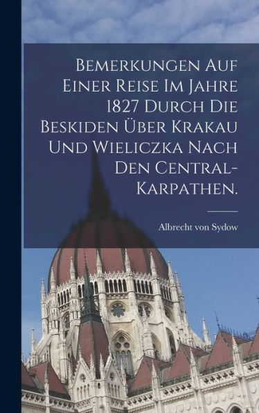 Bemerkungen Auf Einer Reise Im Jahre 1827 Durch Die Beskiden Über Krakau Und Wieliczka Nach Den Central-Karpathen. (German Edition)