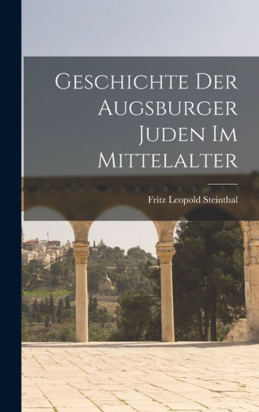 Geschichte Der Augsburger Juden Im Mittelalter (German Edition)