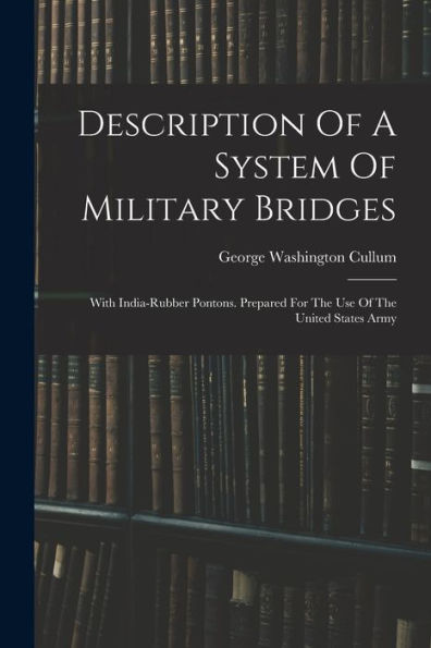 Description Of A System Of Military Bridges: With India-Rubber Pontons. Prepared For The Use Of The United States Army
