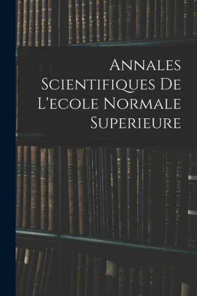 Annales Scientifiques De L'Ecole Normale Superieure (French Edition)