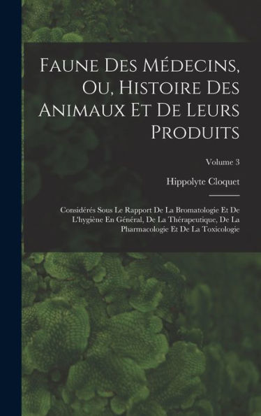 Faune Des Médecins, Ou, Histoire Des Animaux Et De Leurs Produits: Considéres Sous Le Rapport De La Bromatologie Et De L'Hygiene En Général, De La ... De La Toxicologie; Volume 3 (French Edition)