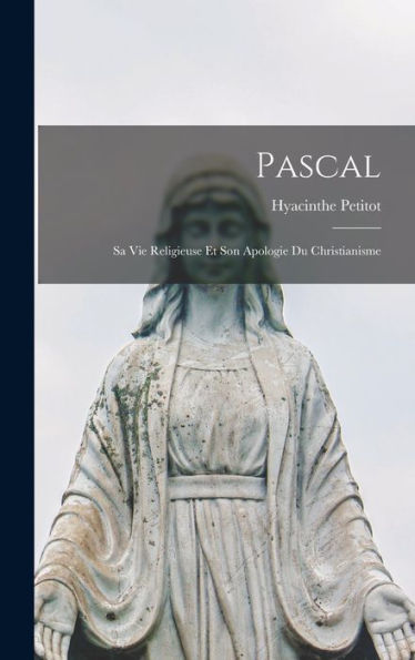 Pascal; Sa Vie Religieuse Et Son Apologie Du Christianisme (French Edition)