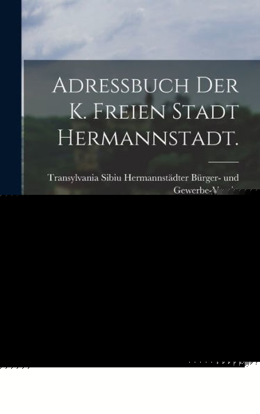 Adressbuch Der K. Freien Stadt Hermannstadt. (German Edition)