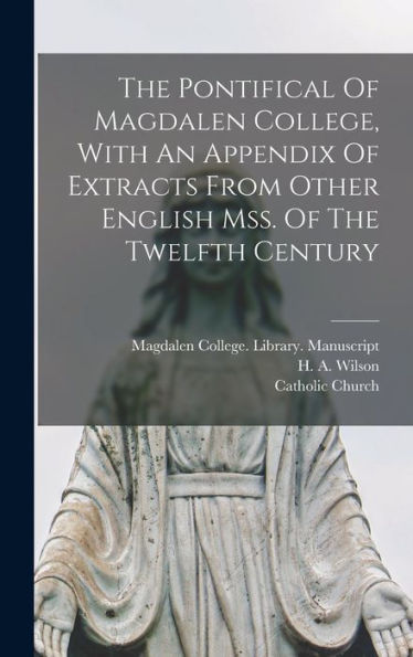 The Pontifical Of Magdalen College, With An Appendix Of Extracts From Other English Mss. Of The Twelfth Century (Latin Edition)