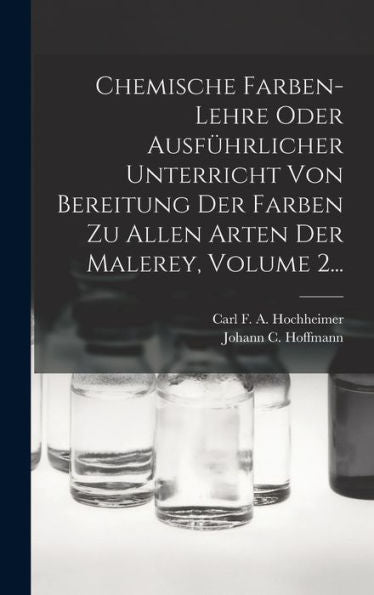 Chemische Farben-Lehre Oder Ausfürlicher Unterricht Von Bereitung Der Farben Zu Allen Arten Der Malerey, Volume 2... (German Edition)