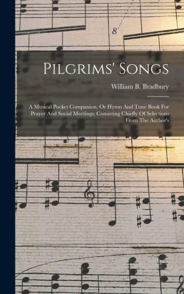 Pilgrims' Songs: A Musical Pocket Companion, Or Hymn And Tune Book For Prayer And Social Meetings; Consisting Chiefly Of Selections From The Author's