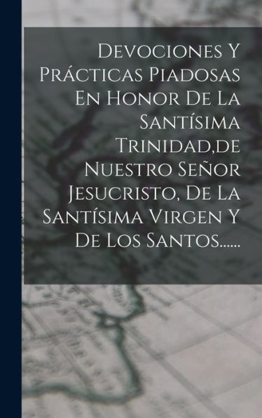 Devociones Y Prácticas Piadosas En Honor De La Santísima Trinidad, De Nuestro Señor Jesucristo, De La Santísima Virgen Y De Los Santos...... (Spanish Edition)