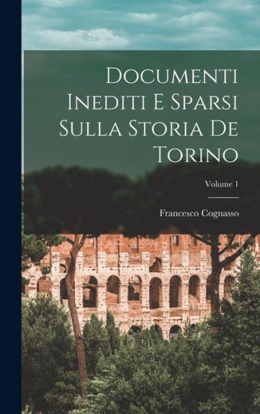 Documenti Inediti E Sparsi Sulla Storia De Torino; Volume 1 (Italian Edition)
