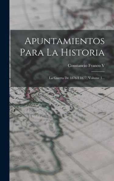 Apuntamientos Para La Historia: La Guerra De 1876 I 1877, Volume 1... (Spanish Edition)