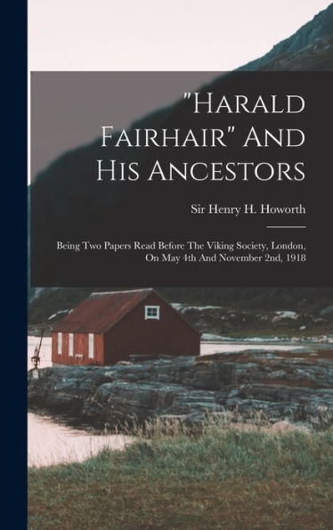 Harald Fairhair And His Ancestors: Being Two Papers Read Before The Viking Society, London, On May 4Th And November 2Nd, 1918