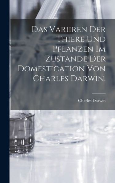 Das Variiren Der Thiere Und Pflanzen Im Zustande Der Domestication Von Charles Darwin. (German Edition)