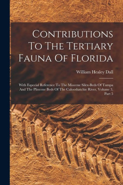 Contributions To The Tertiary Fauna Of Florida: With Especial Reference To The Miocene Silex-Beds Of Tampa And The Pliocene Beds Of The Calooshatchie River, Volume 3, Part 5