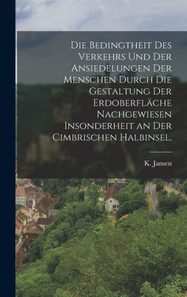 Die Bedingtheit Des Verkehrs Und Der Ansiedelungen Der Menschen Durch Die Gestaltung Der Erdoberfl?He Nachgewiesen Insonderheit An Der Cimbrischen Halbinsel. (German Edition)