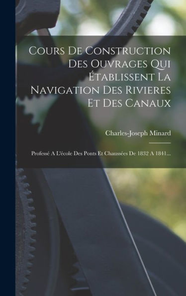Cours De Construction Des Ouvrages Qui ?Ablissent La Navigation Des Rivieres Et Des Canaux: Profess?A L'Ecole Des Ponts Et Chauss?S De 1832 A 1841... (French Edition)