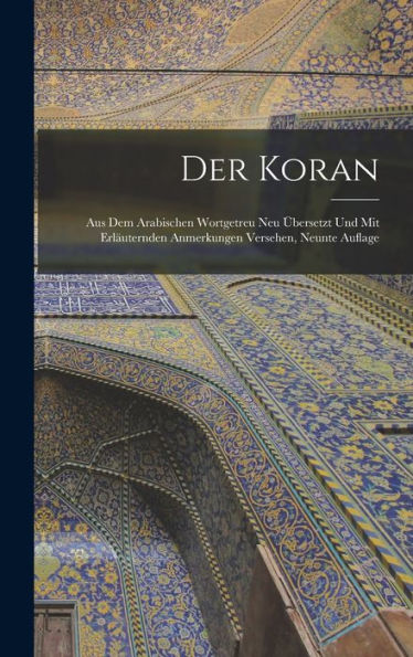 Der Koran: Aus Dem Arabischen Wortgetreu Neu Übersetzt Und Mit Erläuternden Anmerkungen Versehen, Neunte Auflage (German Edition)
