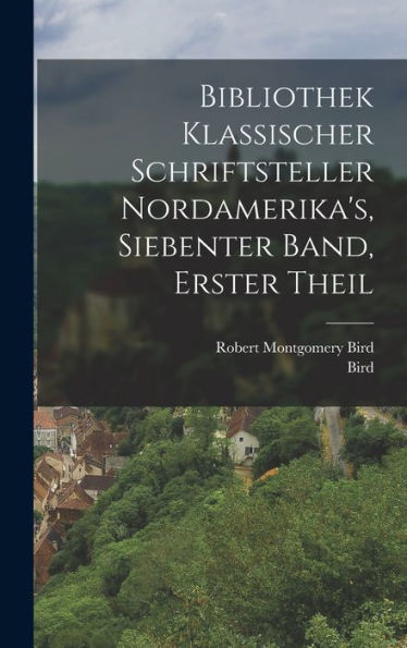 Bibliothek Klassischer Schriftsteller Nordamerika's, Siebenter Band, Erster Theil (German Edition)