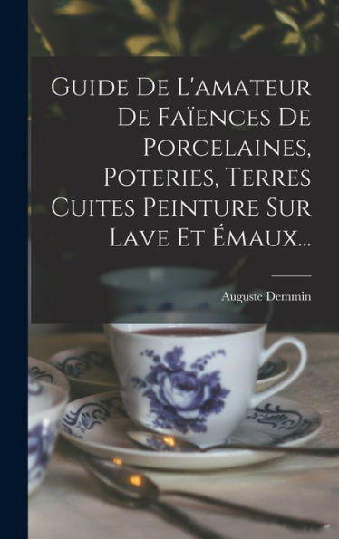 Guide De L'Amateur De Fa?Nces De Porcelaines, Poteries, Terres Cuites Peinture Sur Lave Et ?Aux... (French Edition)