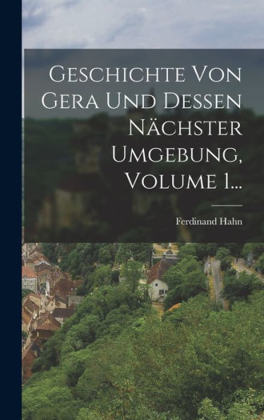 Geschichte Von Gera Und Dessen N?Hster Umgebung, Volume 1... (German Edition)