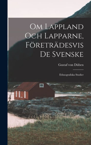 Om Lappland Och Lapparne, Företrädesvis De Svenske: Ethnografiska Studier (Swedish Edition)