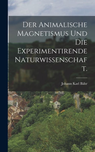 Der Animalische Magnetismus Und Die Experimentirende Naturwissenschaft. (German Edition)