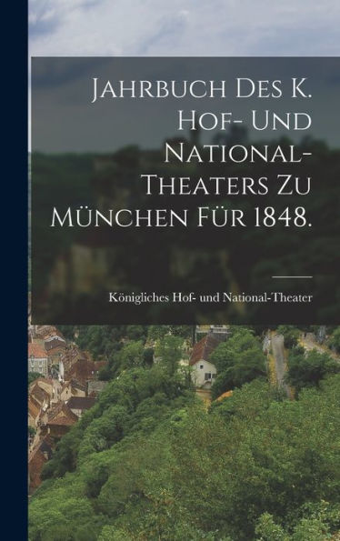 Jahrbuch Des K. Hof- Und National-Theaters Zu München Für 1848. (German Edition)