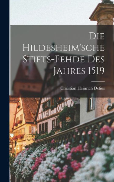 Die Hildesheim'sche Stifts-Fehde Des Jahres 1519