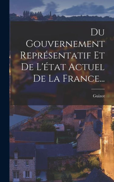 Du Gouvernement Representatif Et De L'État Actuel De La France... (French Edition)