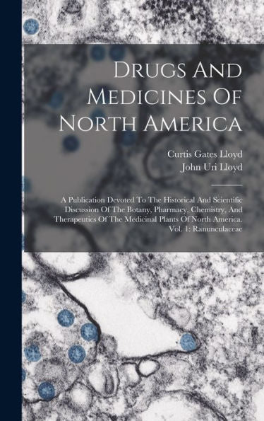 Drugs And Medicines Of North America: A Publication Devoted To The Historical And Scientific Discussion Of The Botany, Pharmacy, Chemistry, And ... Of North America. Vol. 1: Ranunculaceae