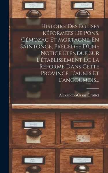 Histoire Des ?Lises R?Orm?S De Pons, Gémozac Et Mortagne, En Saintonge, Precéd? D'Une Notice ?Endue Sur L'Établissement De La R?Orme Dans Cette ... L'Aunis Et L'Angoumois... (French Edition)