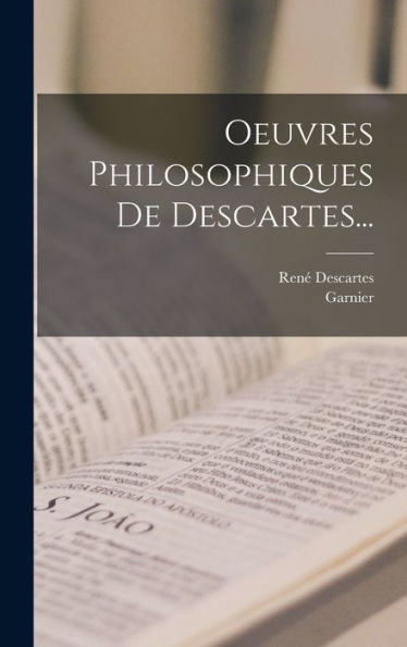 Oeuvres Philosophiques De Descartes... (French Edition)