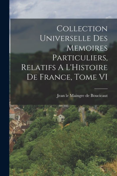 Collection Universelle Des Memoires Particuliers, Relatifs A L'Histoire De France, Tome Vi (French Edition)