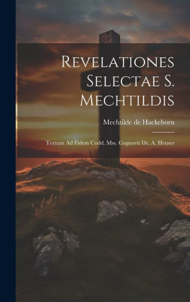 Revelationes Selectae S. Mechtildis: Textum Ad Fidem Codd. Mss. Cognovit Dr. A. Heuser (Latin Edition)