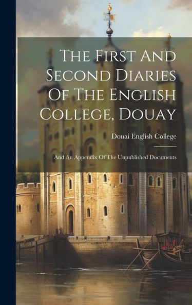 The First And Second Diaries Of The English College, Douay: And An Appendix Of The Unpublished Documents